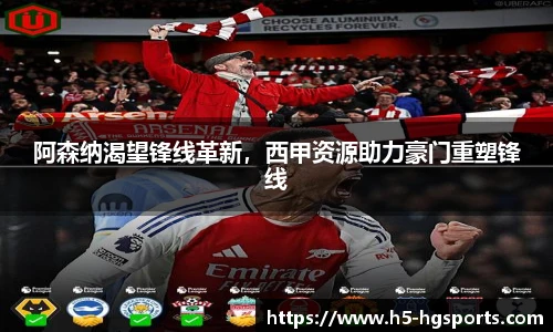 阿森纳渴望锋线革新，西甲资源助力豪门重塑锋线