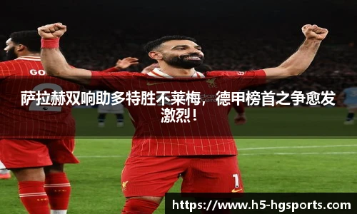 萨拉赫双响助多特胜不莱梅，德甲榜首之争愈发激烈！