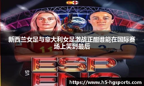 新西兰女足与意大利女足激战正酣谁能在国际赛场上笑到最后