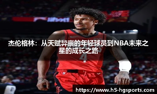 杰伦格林：从天赋异禀的年轻球员到NBA未来之星的成长之路