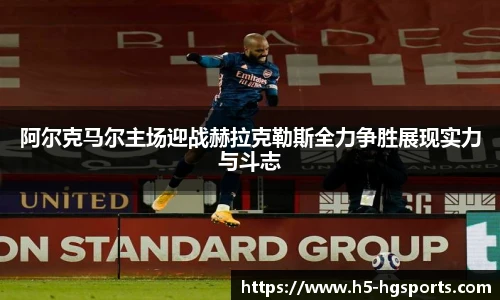 阿尔克马尔主场迎战赫拉克勒斯全力争胜展现实力与斗志