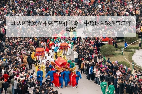 球队密集赛程冲突与替补策略：中超球队轮换与阵容调整
