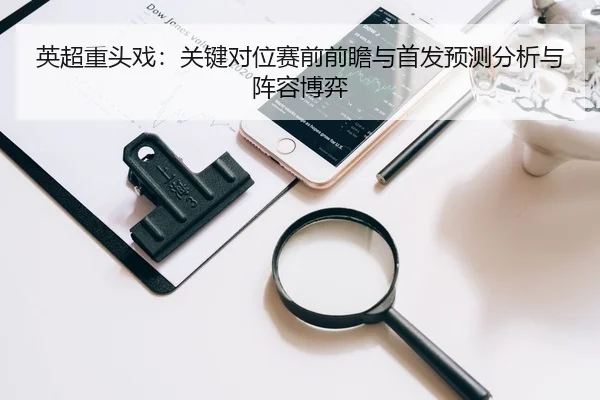 英超重头戏：关键对位赛前前瞻与首发预测分析与阵容博弈