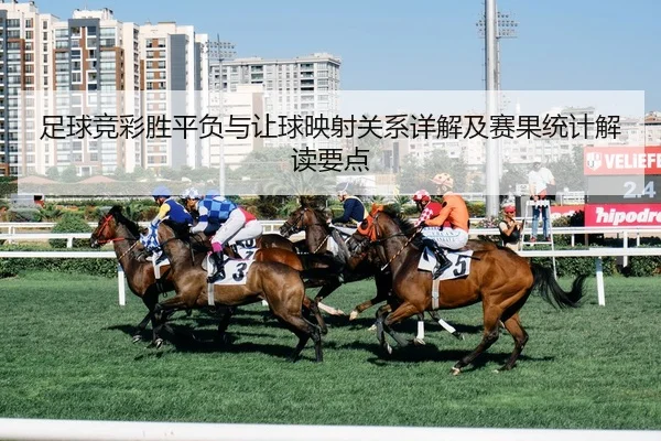 足球竞彩胜平负与让球映射关系详解及赛果统计解读要点