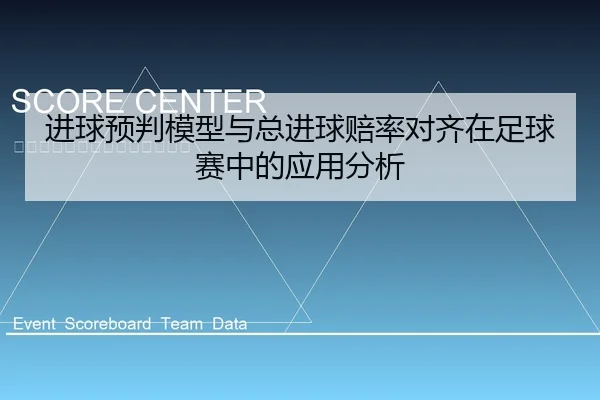 进球预判模型与总进球赔率对齐在足球赛中的应用分析